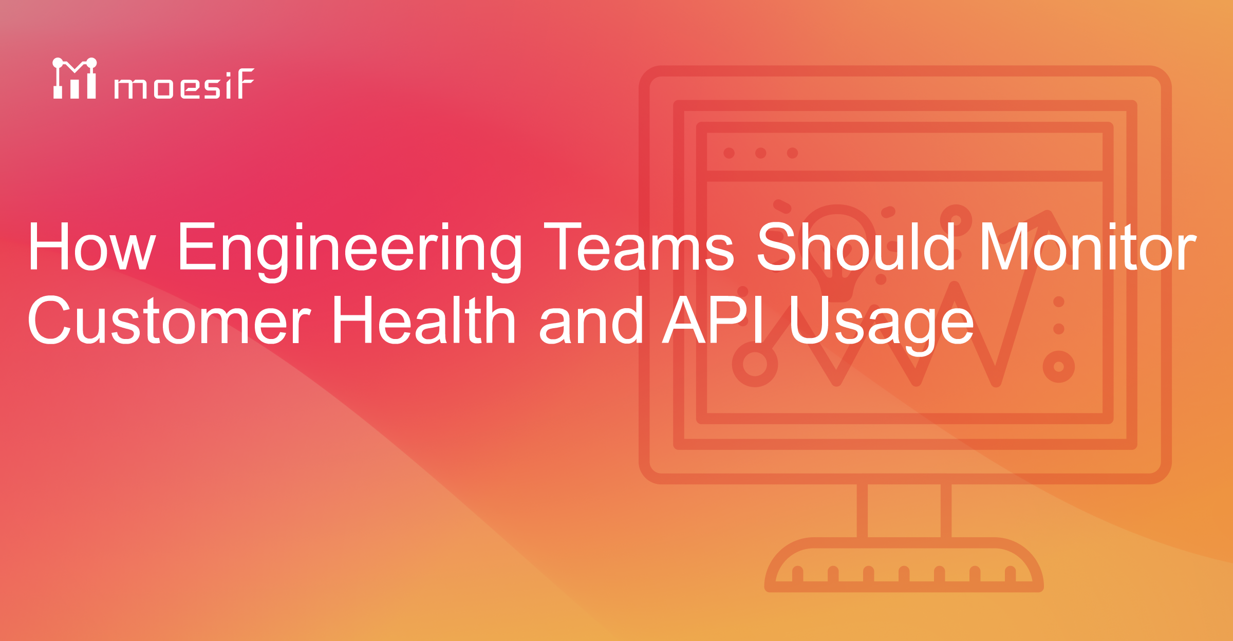 How Engineering Teams Should Monitor Customer Health and API Usage ...
